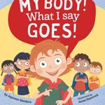 My Body! What I Say Goes!: A book to empower and teach children about personal body safety, feelings, safe and unsafe touch, private parts, secrets and surprises, consent, and respectful relationships