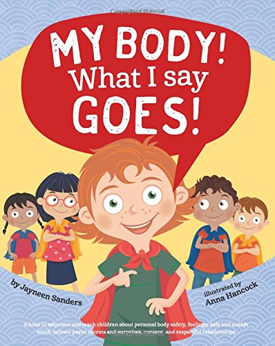 My Body! What I Say Goes!: A book to empower and teach children about personal body safety, feelings, safe and unsafe touch, private parts, secrets and surprises, consent, and respectful relationships