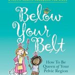 Below Your Belt: How to be Queen of your Pelvic Region