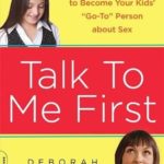 Talk to Me First: Everything You Need to Know to Become Your Kids' ""Go-To"" Person about Sex