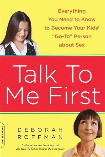 Talk to Me First: Everything You Need to Know to Become Your Kids’ “”Go-To”” Person about Sex