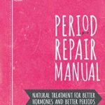 Period Repair Manual, Second Edition: Natural Treatment for Better Hormones and Better Periods