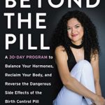 Beyond the Pill: A 30-Day Program to Balance Your Hormones, Reclaim Your Body, and Reverse the Dangerous Side Effects of the Birth Control Pill