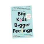 Big Kids, Bigger Feelings: Navigating Defiance, Meltdowns, and Anxiety to Raise Confident, Connected Kids