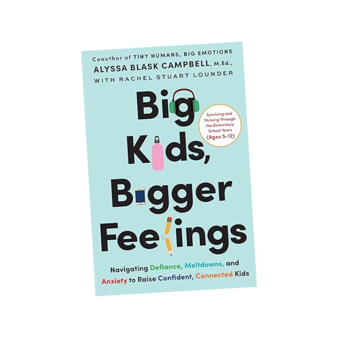 Big Kids, Bigger Feelings: Navigating Defiance, Meltdowns, and Anxiety to Raise Confident, Connected Kids